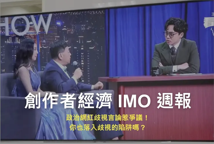 創作者經濟 IMO 📣 週報｜政治網紅歧視言論惹爭議！你也落入歧視的陷阱嗎？