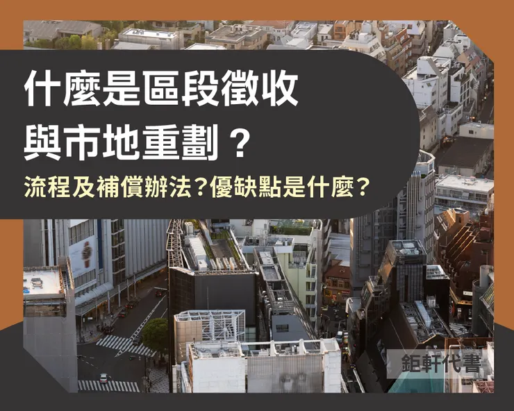 什麼是區段徵收與市地重劃？流程及補償辦法？優缺點是什麼？