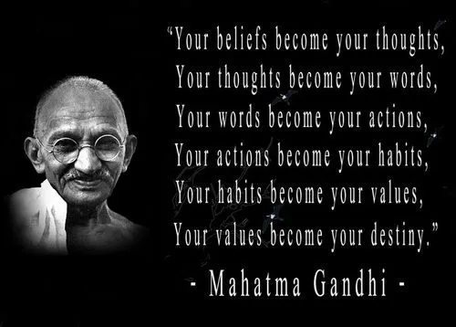 “Your beliefs become your thoughts,&nbsp; Your thoughts become your words,&nbsp; Your words become your actions,&nbsp; Your actions become your habits,&nbsp;Your habits become your values,&nbsp;Your values become your destiny.” &nbsp;― Gandhi 甘地