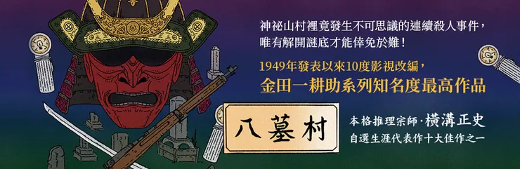 《八墓村》可說是橫溝正史跨越時空限制的不朽名作，以剛結束的二戰時空為舞台，有懸疑、有冒險，有浪漫愛情，並融合平家落人傳說帶來的神祕性。