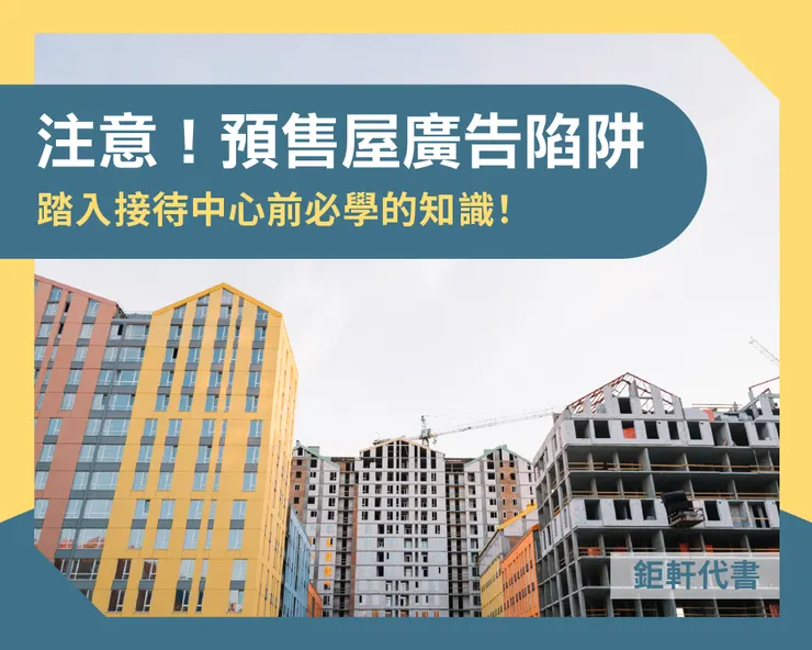 注意⚠️預售屋廣告陷阱 踏入接待中心前必學的知識！