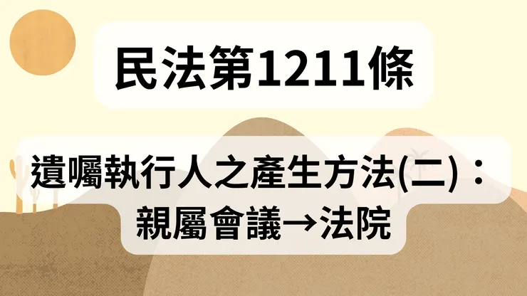 💟民法法典_第1211條（遺囑執行人之產生方法(二)：親屬會議→法院）