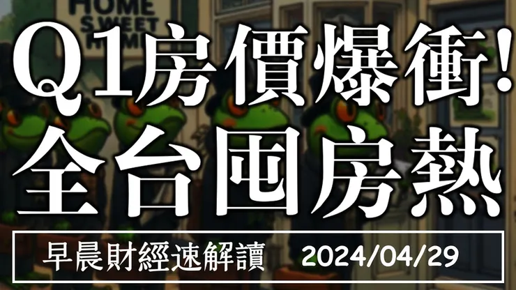 2024/4/29(一) 景氣綠燈續揚 Q1房價爆衝!全台囤房熱【早晨財經速解讀】