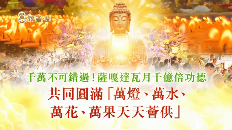 千萬不可錯過！共同圓滿「萬燈、萬水、萬花、萬果 天天薈供」✦觀音山 2025億倍功德‧薩嘎達瓦月✦5月28日至6月25日