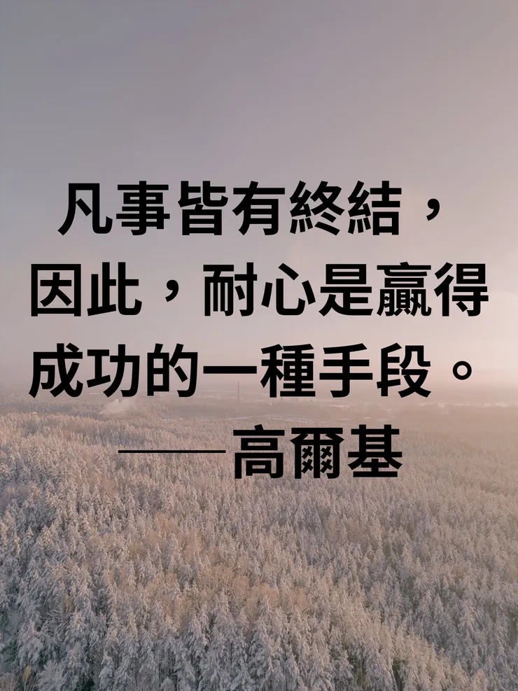 凡事皆有終結，因此，耐心是贏得成功的一種手段。——高爾基