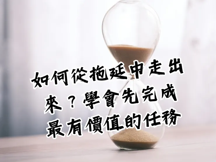 如何從拖延中走出來？學會先完成最有價值的任務