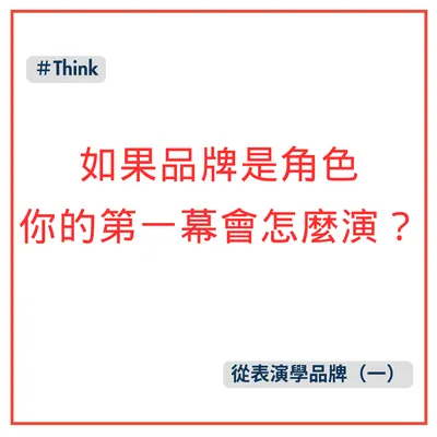 從表演學品牌（一）如果品牌是角色，你的第一幕會怎麼演？