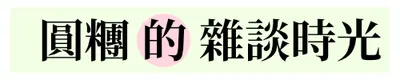 圓糰的雜談時光