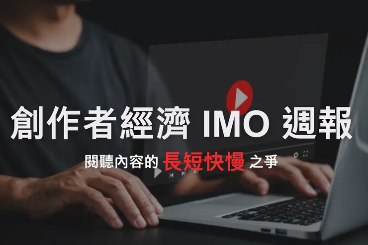 創作者經濟 IMO 📣 週報|閱聽內容的「長短、快慢」之爭