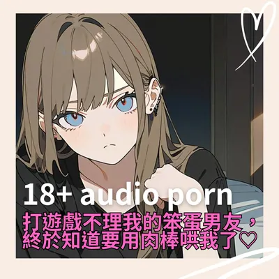 【男性向🔞免費聽】不理我的笨蛋男友，知道要用肉棒哄我了♡