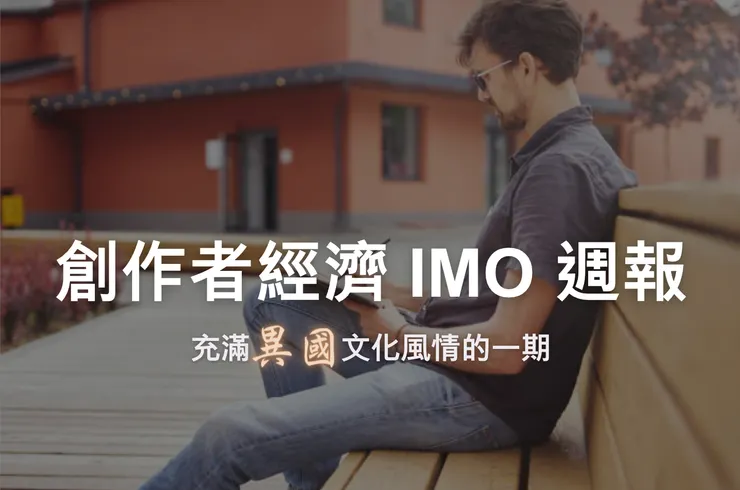 創作者經濟 IMO 週報 #16|充滿「異國文化風情」的一期