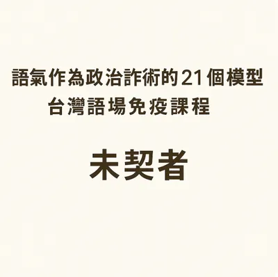 語氣作為政治詐術的21個模型 × 台灣語場免疫課程
