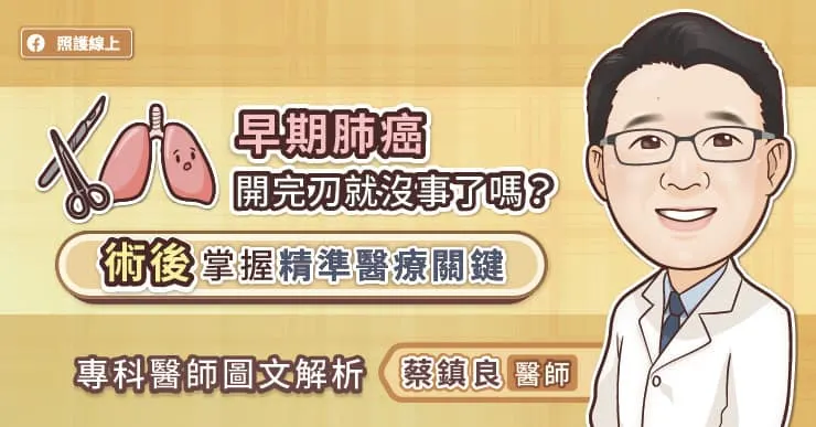 早期肺癌開完刀就沒事了嗎?術後掌握精準醫療關鍵,專科醫師圖文解析