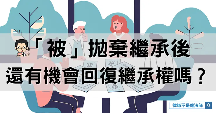 ▲「被」拋棄繼承後，還有機會回復繼承權嗎？▌洪宗暉律師