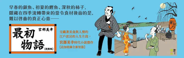 《最初物語》不僅是描繪江戶本所深川一帶捕吏茂七破案的推理小說，宮部美幸更以其敏銳的觀察力，交織著季節感與人情的悲歡來推展故事。