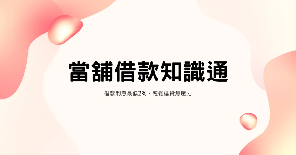 當舖借款知識通｜一心當舖借款利息最低2%，輕鬆借貸無壓力