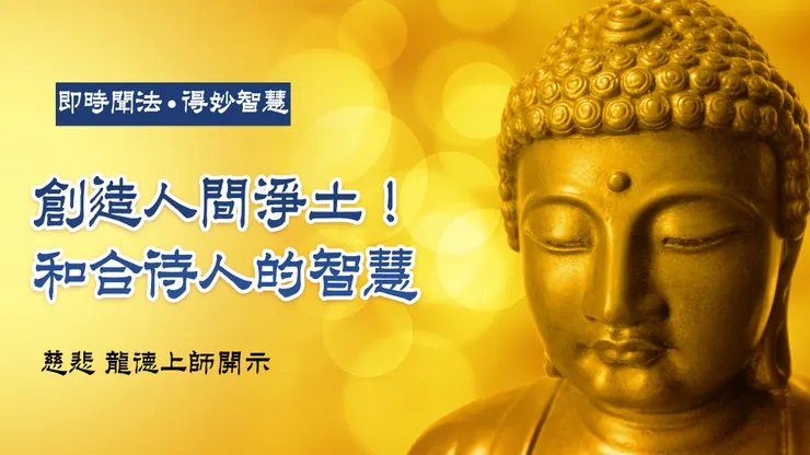 龍德上師：創造人間淨土！和合待人的智慧