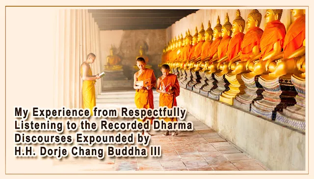 My Experience from Respectfully Listening to the Recorded Dharma Discourses Expounded by H.H. Dorje Chang Buddha III