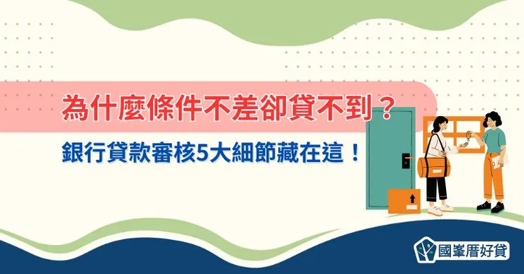 為什麼條件不差卻貸不到？銀行貸款審核5大細節藏在這！