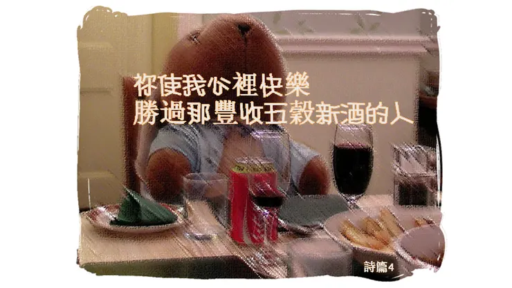 詩篇四 : 祢使我心裡快樂,勝過那豐收五穀新酒的人。