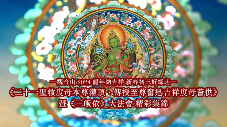 觀音山 2024《二十一聖救度母本尊灌頂、傳授至尊奮迅吉祥度母薈供》暨《三皈依》大法會 龍年納吉祥 新春初三好緣起 精彩集錦