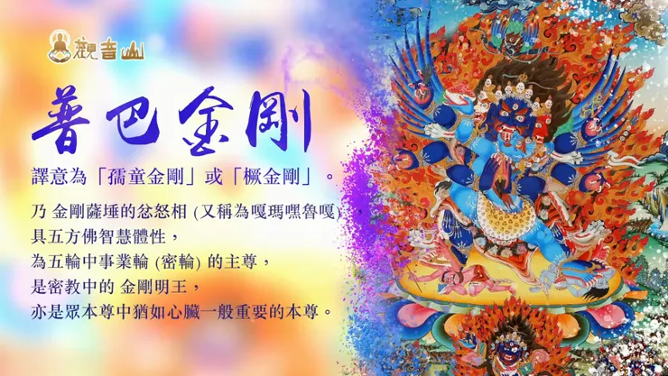 普巴金剛乃 金剛薩埵的忿怒相 (又稱為嘎瑪嘿魯嘎) ，具五方佛智慧體性，為五輪中事業輪 (密輪) 的主尊，是密教中的 金剛明王，亦是眾本尊中猶如心臟一般重要的本尊。