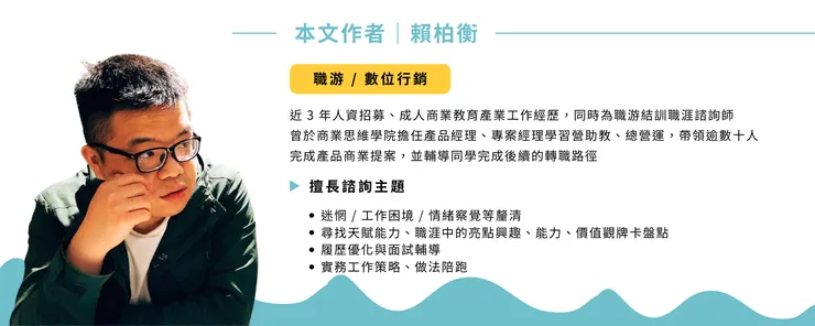 賴柏衡，現任自由工作者及職游合作行銷夥伴，過去曾陪伴數十位工作者釐清工作、職涯問題，並邁向更理想的職涯人生