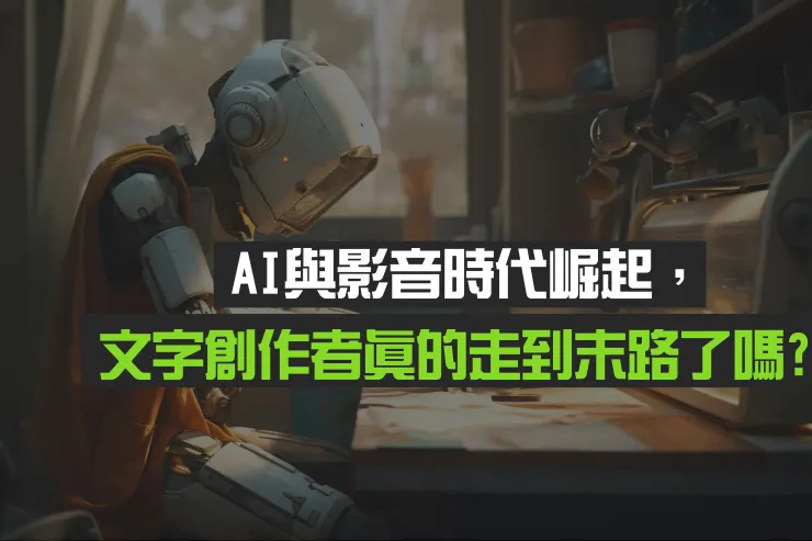 AI與影音時代崛起，文字創作者真的走到末路了嗎？