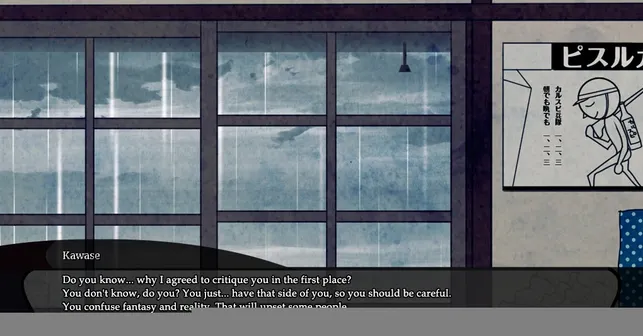 川瀨:「知道為什麼我同意替你審稿嗎?不懂吧?你這人...有種傾向,會把幻想和現實混為一談,最好自己注意一點,老是那樣會把人給惹毛的。」