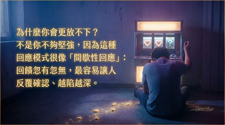 忽有忽無的回應，最容易讓人反覆確認，就像被拉霸機的機率綁住。（心理機制：間歇性增強 Partial Reinforcement）