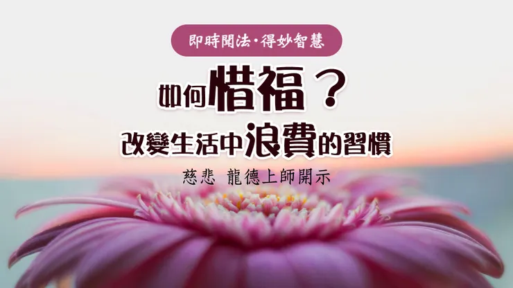 慈悲 龍德上師：如何惜福？改變生活中浪費的習慣