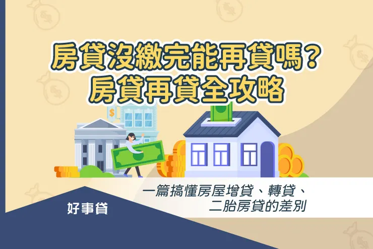 房貸沒繳完能再貸款嗎? 房貸再貸全攻略,一篇搞懂房屋增貸、轉貸、二胎房貸的差別