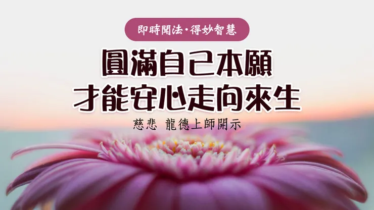 慈悲 龍德上師開示：圓滿自己本願才能安心走向來生