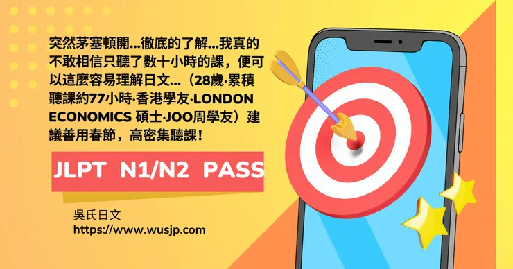 突然茅塞頓開…徹底的了解…我真的不敢相信只聽了數十小時的課，便可以這麼容易理解日文…（28歲‧累積聽課約77小時‧香港學友‧London Economics 碩士‧JOO周學友）建議善用春節，高密集聽課！