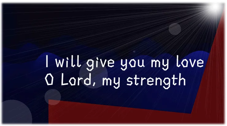 Psalm18: I will give you my love, O Lord, my strength. 