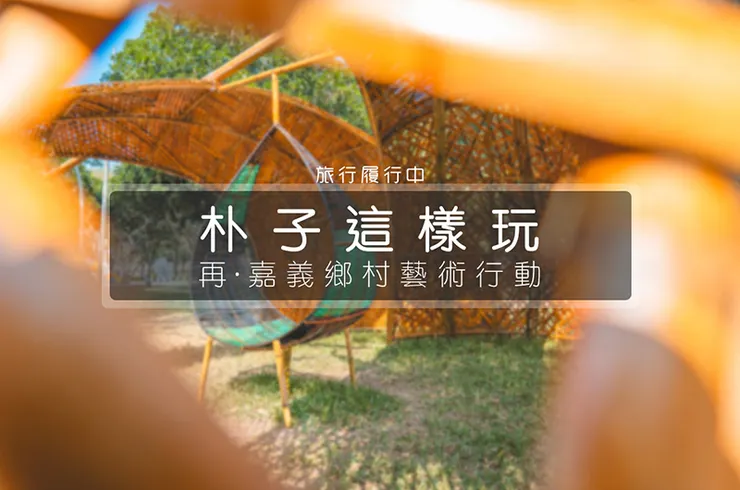 【嘉義這樣玩】嘉義朴子一日遊行程，4個朴子景點、4個朴子美食，還有期間限定的主題藝術展！