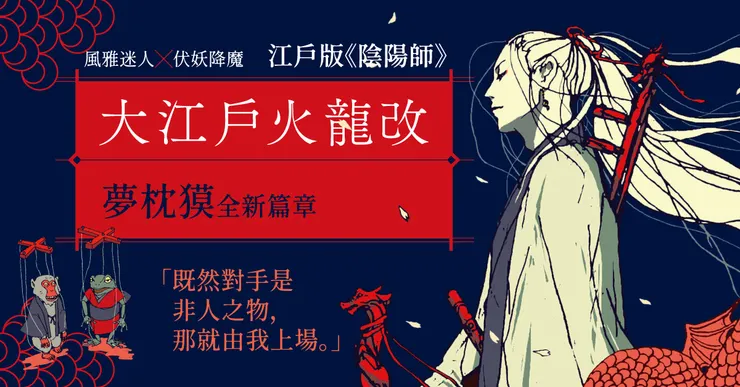 如夢枕貘的《大江戶火龍改》故事即是描繪江戶時期專司伏妖降魔，名為「火龍改」的祕密組織，專找出非人之物，神不知鬼不覺地狩獵降伏，有如江戶版的「陰陽師」。