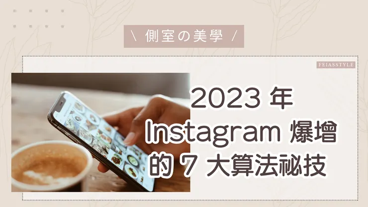 Feiasstyle - 2023 年 Instagram 爆增的 7 大算法祕技,讓你輕鬆成為 IG 大咖!