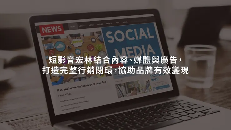 短影音宏林結合內容、媒體與廣告，打造完整行銷閉環，協助品牌有效變現
