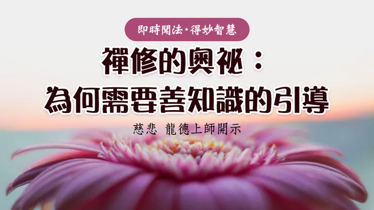 慈悲 龍德上師開示：禪修的奧祕：為何需要善知識的引導