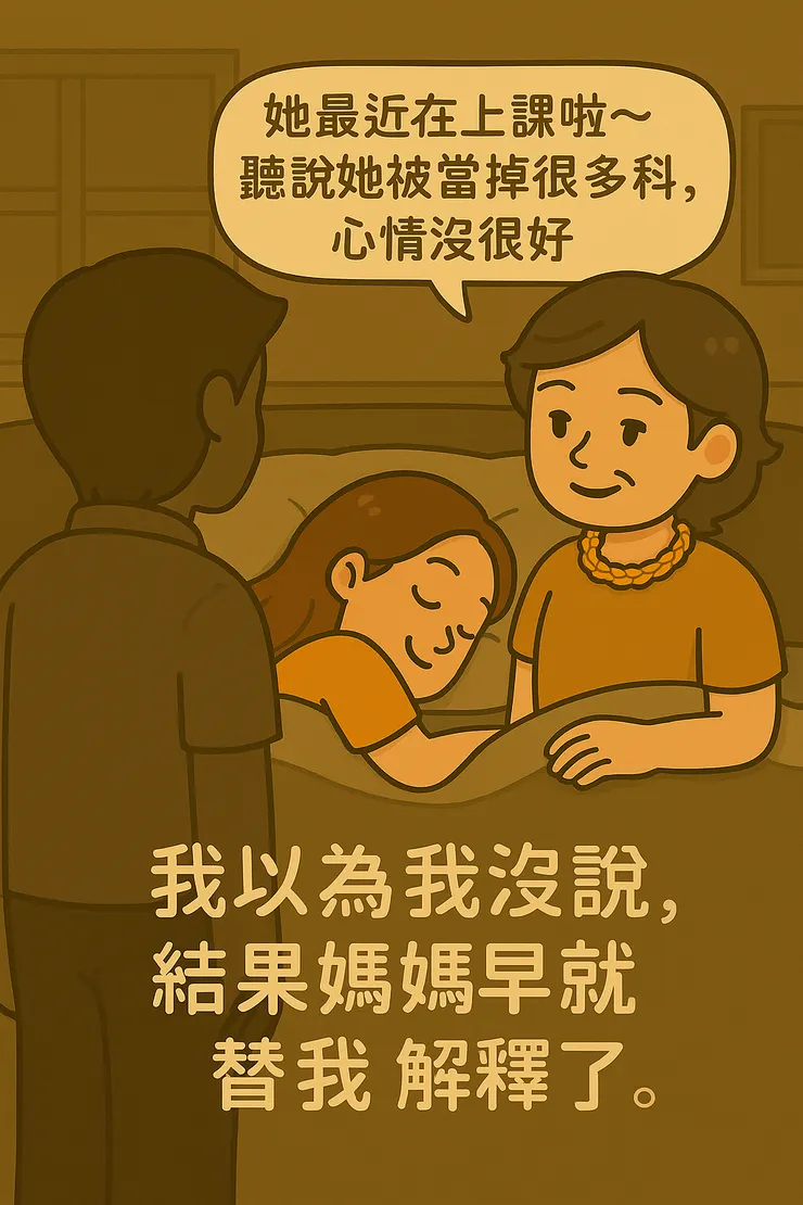 「我以為我沒說， 結果媽媽早就替我解釋了， 還順便幫我擋下責備— 雖然她補充：『她最近被當很多科，心情不太好。』 …欸欸欸！這是護短還是爆料啦～ 但我知道，她是為了保護我。」