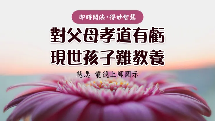 慈悲 龍德上師開示：對父母孝道有虧 現世孩子難教養