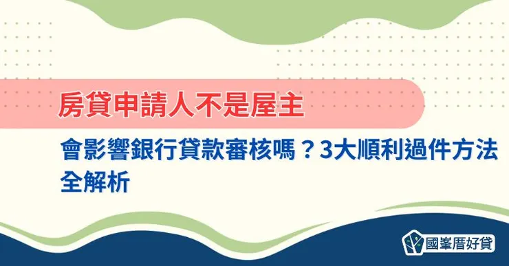 房貸申請人不是屋主會影響銀行貸款審核嗎？3大順利過件方法全解析