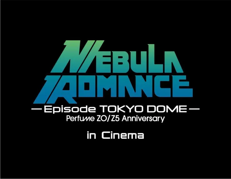Perfume ZO/Z5 Anniversary "Nebula Romance" Episode TOKYO DOME 影院直播