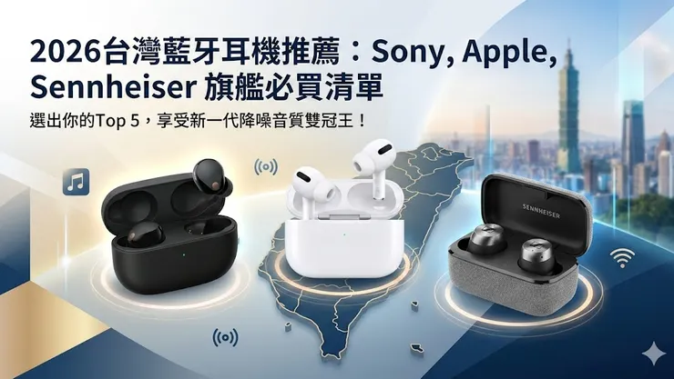 Top 5 旗艦必買清單：Sony、Apple、Sennheiser 誰是新一代降噪音質雙冠