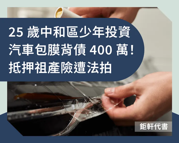 25歲中和區少年投資汽車包膜背債400萬！抵押祖產險遭法拍