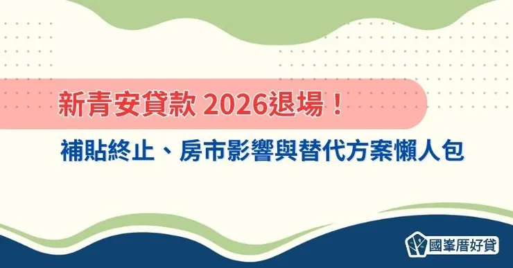 新青安貸款 2026退場!補貼終止、房市影響與替代方案懶人包
