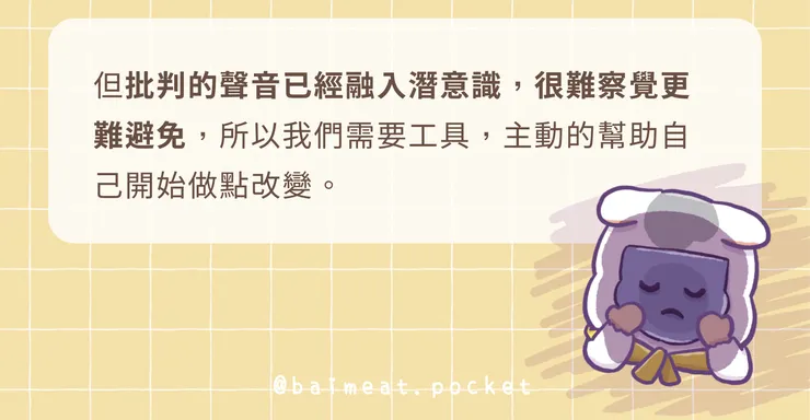 批判的聲音已經融入潛意識,很難察覺更難避免,所以我們需要工具,主動的幫助自己開始做點改變。