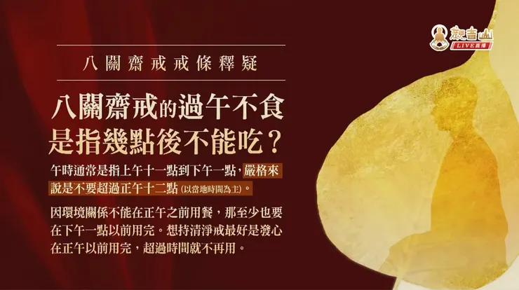 所謂「過午不食」，午時通常是指上午十一點到下午一點，嚴格來說，是不要超過正午十二點，過了正午十二點零一秒就不能吃了。​