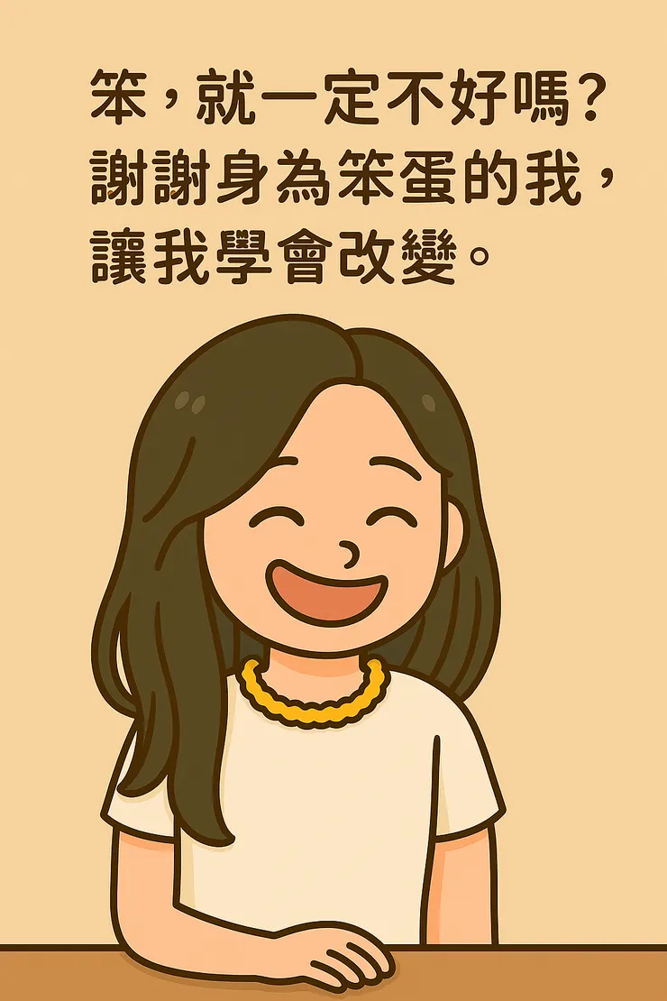 以前的我很想聽到「妳很聰明」這句話。 但越想得到這個稱讚，就越把自己撐得更大， 像氣球吹得鼓鼓的，最後再也承受不住，砰的一聲爆掉。  回頭看我的求學經歷，我發現我本來就不是反應快的人。 老師的評語常常是「老實木訥」，媽媽也說過： 「妳不聰明，那就勤能補拙啊。」  於是我接納了這個「笨笨的特質」。 因為這份笨拙，我才不得不去承認— 我無法完全控制我的心與情緒，我有很多不足。 但也正因如此，我才更願意去補充、去涉略、去嘗試。 慢慢地，我開始找到適合自己的方法， 也獲得幾次讓自己鬆綁的機會。